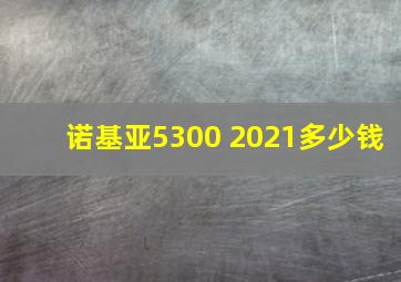 诺基亚5300 2021多少钱